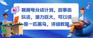 视频号分成计划，故事类玩法，潜力巨大，可以说是一匹黑马，详细教程-大齐资源站