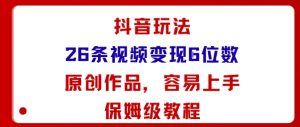 抖音玩法26条视频变现5位数，原创作品，小白可容易上手保姆级教程-大齐资源站
