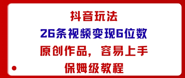 抖音玩法26条视频变现5位数，原创作品，小白可容易上手保姆级教程-大齐资源站