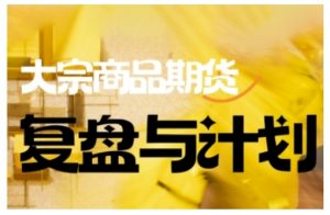 倍增计划·大宗商品期货复盘与计划,掌握在复杂多变的市场中做出明智的交易决策(更新9月)-大齐资源站