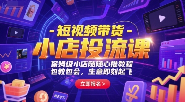 短视频带货-小店投流课，保姆级小店随心推教程，包教包会，生意即刻起飞-大齐资源站