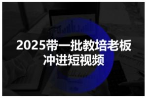 2025带一批教培老板冲进短视频,全方位助力教培人掌握短视频招生技能-大齐资源站