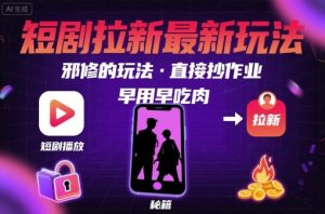 解锁短剧拉新最新玩法，邪修的玩法，直接抄作业，早用早吃肉-大齐资源站