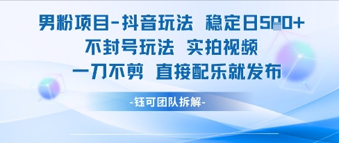 男粉项目抖音玩法稳定日收5张实拍视频一刀不剪直接配乐就发布不封号玩法-大齐资源站