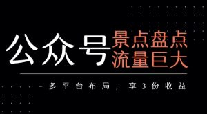 公众号流量主-景点盘点 流量巨大 多平台布局享3份收益-大齐资源站