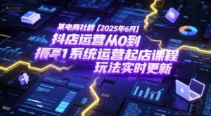 某电商社群【2025年6月】抖店运营从0到1系统运营起店课程，抖店最新玩法实时更新-大齐资源站