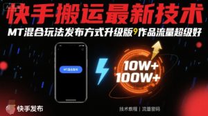 快手搬运最新技术，MT混合玩法发布方式升级版，作品流量超级好-大齐资源站