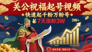 关公祝福起号视频，快速起千粉万粉号，7天涨粉3W-大齐资源站