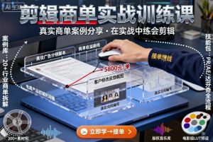剪辑商单实战训练课，真实商单案例分享，在实战中练会剪辑-大齐资源站