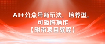 AI+公众号新玩法之培养型，可矩阵操作【附带项目教程】-大齐资源站
