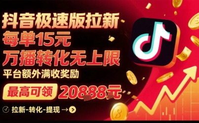 抖音极速版拉新，平台扶持力度大，每单15米，万播转化无上限，平台额外满收奖励-大齐资源站