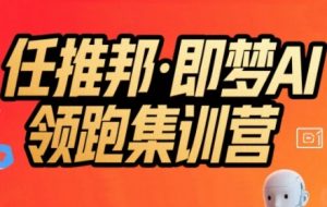 任推邦·即梦AI领跑集训营，低粉号冷启动，单条视频变现1.2W实操-大齐资源站
