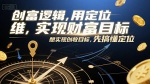 创富逻辑，用定位思维实现财富目标，想实现创收目标，先搞懂定位-大齐资源站