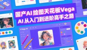 国产AI绘图天花板 Vega AI从入门到进阶高手之路-大齐资源站