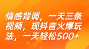 情感背调，一天三条视频，现抖音火爆玩法，一天轻松5张+【揭秘】-大齐资源站