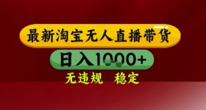 【最新】淘宝无人直播带货，独家技术，无违规无封号，操作简单，长期稳定，日入几张【揭秘】-大齐资源站