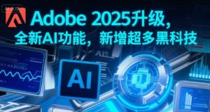 Adobe 2025升级，全新AI功能，新增超多黑科技-大齐资源站