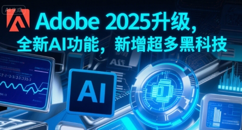 Adobe 2025升级，全新AI功能，新增超多黑科技-大齐资源站