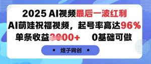 2025AI视频最后一波红利，AI萌娃祝福视频，起号率高达96%，单条收益1k+，0基础可做-大齐资源站