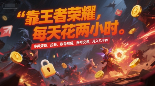靠王者荣耀，每天花两小时，多种变现，拉新、账号租赁，账号交易，月入几个W【揭秘】-大齐资源站