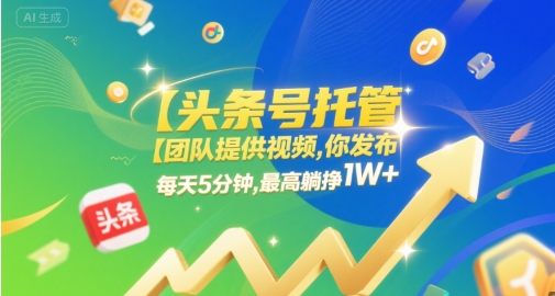 【头条号托管 】团队提供视频，你发布，每天5分钟，最高躺挣1W+【揭秘】-大齐资源站