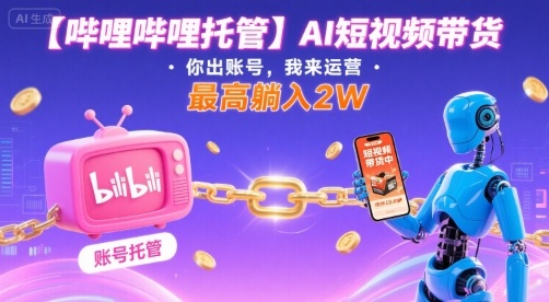 【哔哩哔哩托管】AI短视频带货，你出账号，我来运营，最高躺入2W【揭秘】-大齐资源站