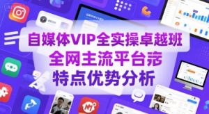 自媒体VIP全实操卓越班,全网主流平台特点优势分析-大齐资源站