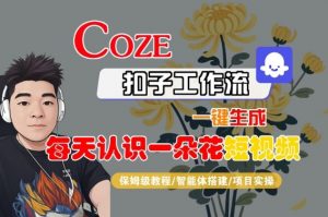 COZE扣子工作流一键生成每天认识一朵花短视频，保姆级教程-智能体搭建-项目实操-大齐资源站