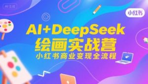 AI+DeepSeek绘画实战营，小红书商业变现全流程-大齐资源站