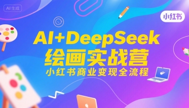 AI+DeepSeek绘画实战营，小红书商业变现全流程-大齐资源站