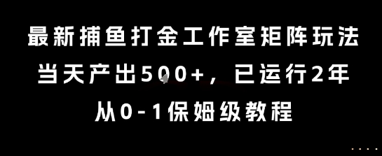 最新捕鱼打金工作室矩阵玩法，当天产出5张+，已运行2年，从0-1保姆级教程【揭秘】-大齐资源站