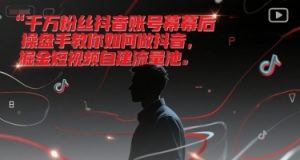 千万粉丝抖音账号幕后操盘手教你如何做抖音,掘金短视频自建流量池-大齐资源站