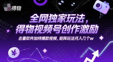 全网独家玩法，得物视频号创作激励 去重软件加持爆款视频，矩阵玩法月入几个w【揭秘】-大齐资源站