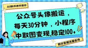 公众号头像搬运，每天30分钟，小程序中取图变现稳定100+-大齐资源站