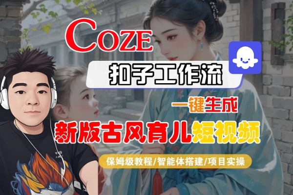 Coze扣子工作流一键生成新版古风育儿短视频，保姆级教程-智能体搭建-项目实操-大齐资源站