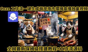 coze工作流一键生成萌宠夜市摆摊AI高赞高播放量视频保姆级拆解教程-大齐资源站