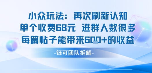 小众玩法再次刷新认知单个收费68米进群人数很多每篇帖子能带来6张的收益-大齐资源站