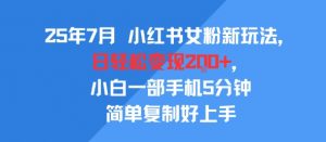 25年7月小红书女粉新玩法，公域转私域变现，日轻松变现2张+，5分钟简单复制好上手-大齐资源站