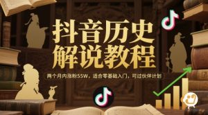 抖音历史解说教程，两个月内涨粉55W，适合零基础入门，可过伙伴计划-大齐资源站