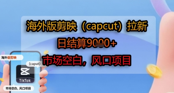 海外版剪映(capcut)拉新，日结算1k+，市场空白，风口项目-大齐资源站