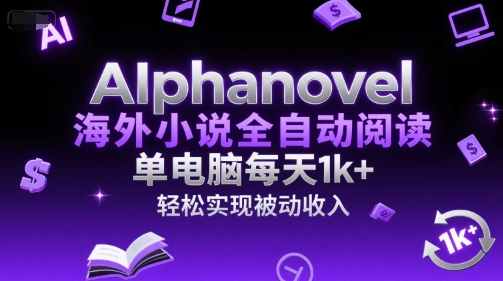 AIphanovel海外小说全自动阅读，单电脑每天1k+，轻松实现被动收入【揭秘】-大齐资源站