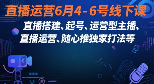 直播运营6月4-6号线下课，‬直播搭建、起号、运营型主播、直播运‬营、随心推独家打法等-大齐资源站