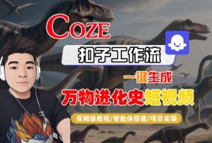 Coze扣子工作流一键生成万物进化史短视频,保姆级教程-智能体搭建-项目实操-大齐资源站