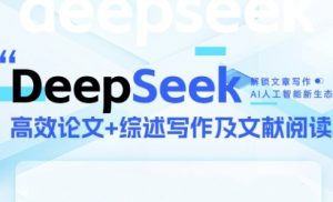 DeepSeek论文写作实战营,助力快速产出高质量论文与综述,突破学术创作瓶颈-大齐资源站