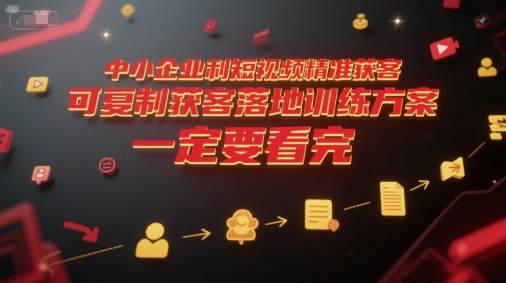 中小企业利用短视频精准获客，可复制获客落地训练方案，做好短视频，一定要看完-大齐资源站