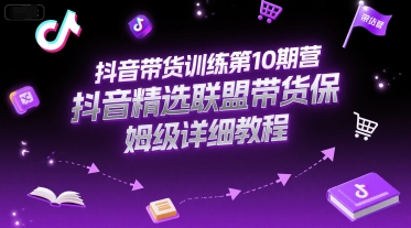 抖音带货训练第10期营，抖音精选联盟带货保姆级详细教程-大齐资源站
