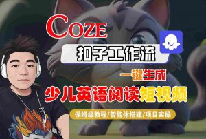 COZE扣子工作流一键生成少儿英语阅读短视频,保姆级教程-智能体搭建-项目实操-大齐资源站