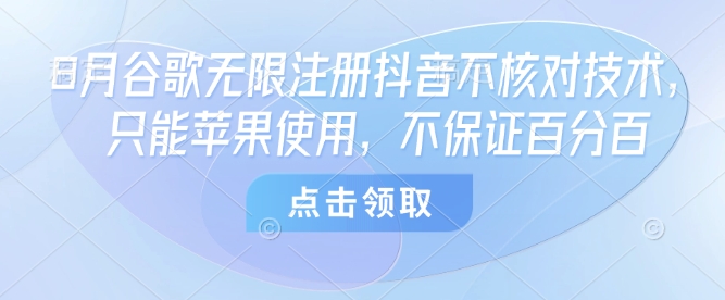 8月谷歌无限注册抖音不核对技术，只能苹果使用，不保证百分百-大齐资源站