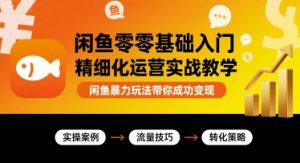 闲鱼零基础入门精细化运营实战教学,闲鱼暴力玩法带你成功变现-大齐资源站