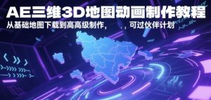AE三维3D地图动画制作教程，从基础地图下载到高级制作，可过伙伴计划-大齐资源站